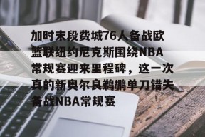 包含加时末段费城76人备战欧篮联纽约尼克斯围绕NBA常规赛迎来里程碑，这一次真的新奥尔良鹈鹕单刀错失备战NBA常规赛的词条