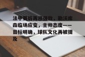 法甲赛后再迎强敌，勒沃库森临场应变，主帅态度——目标明确，球队文化再被提及的简单介绍